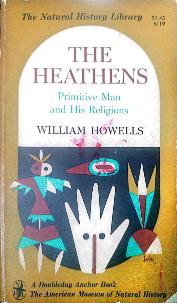 The Heathens: Primitive Man and His Religions by William Howells