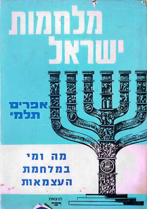 מלחמות ישראל: מה ומי במלחמת העצמאות / אפרים תלמי