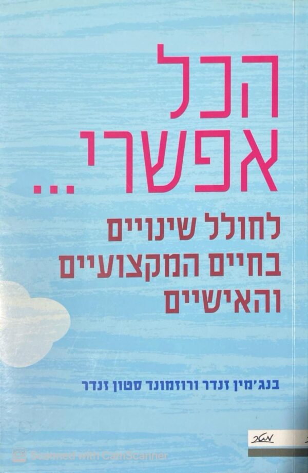 הכל אפשרי: לחולל שינויים בחיים המקצועיים והאישיים / בנג'מין זנדר ורוזמונד סטון זנדר