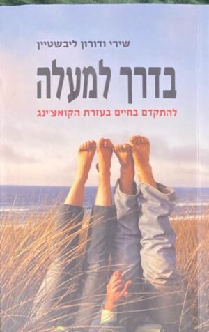 בדרך למעלה: להתקדם בחיים בעזרת הקואוצ'ינג / שירי ודורון ליבשטיין