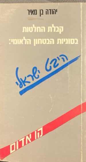 קבלת החלטות בסוגיות הבטחון הלאומי: היבט ישראלי / יהודה בן מאיר