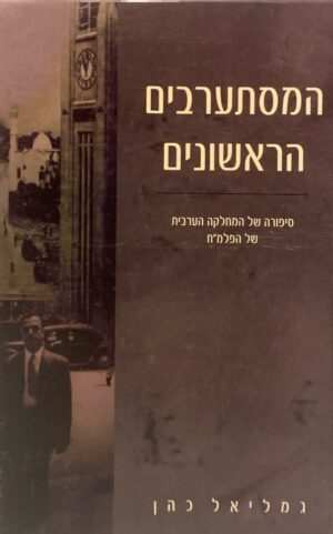 המסתערבים הראשונים: סיפורה של המחלקה הערבית של הפלמ"ח / גמליאל כהן