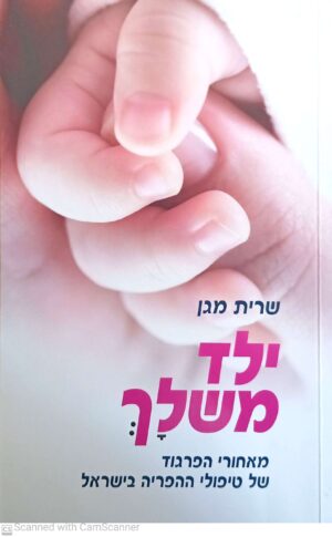 ילד משלך: מאחורי הפרגוד של טיפולי ההפריה בישראל / שרית מגן