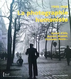 La Photographie Humaniste, 1945-1968: Autour d'Izis, Boubat, Brassaï, Doisneau, Ronis...