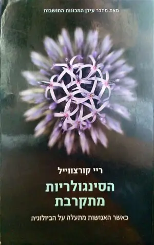 הסינגולריות מתקרבת - כאשר האנושות מתעלה על הביולוגיה / ריי קורצווייל