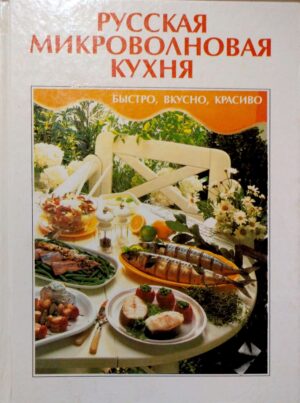 Русская микроволновая кухня. Быстро, вкусно, красиво. Более 150 рецептов приготовления повседневных и праздничных блюд. Кулинарная книга