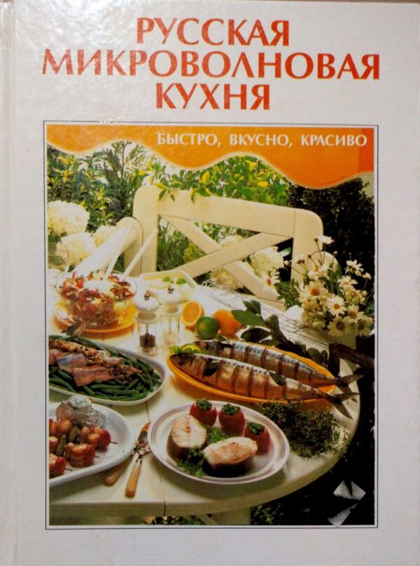 Русская микроволновая кухня. Быстро, вкусно, красиво. Более 150 рецептов приготовления повседневных и праздничных блюд. Кулинарная книга