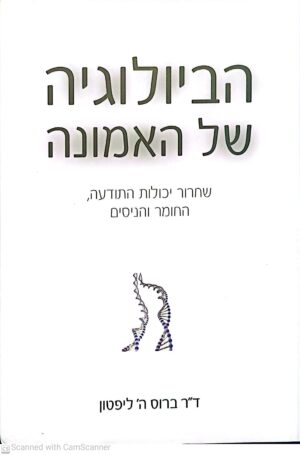 הביולוגיה של האמונה / ד"ר ברוס ה' ליפטון  (מהדורת 2014)