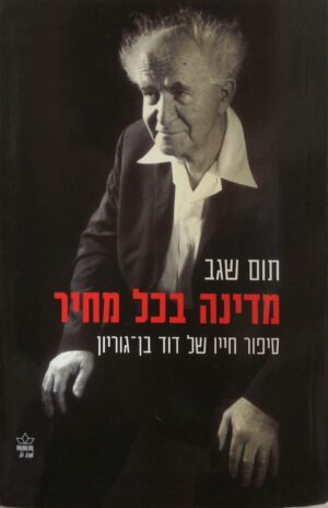 מדינה בכל מחיר: סיפור חייו של דוד בן-גוריון / תום שגב