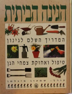 הגינה הביתית המדריך השלם לגינון טיפול ואחזקת צמחי הגן / בעריכת שמעון ביגלמן
