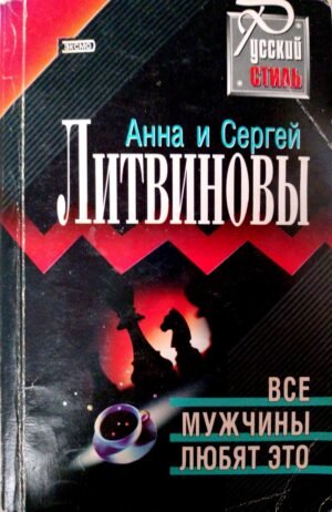 Все мужчины любят это / Анна и Сергей Литвиновы