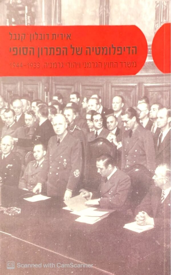 הדיפלומטיה של הפיתרון הסופי - משרד החוץ הגרמני ויהודי גרמניה 1933-1944 / אירית דובלון קנבל