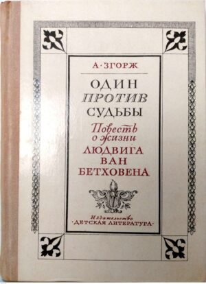 Один против судьбы. Повесть о жизни Людвига Ван Бетховена / Антон Згорж