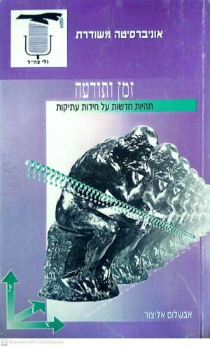 זמנים ותודעה - תהיות חדשות על חידות עתיקות / אבשלום אליצור