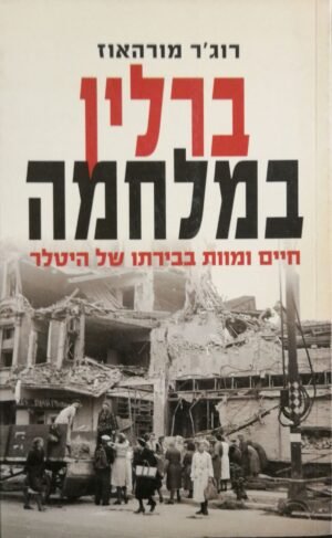 ברלין במלחמה - חיים ומוות בבירתו של היטלר / רוג'ר מורהאוז